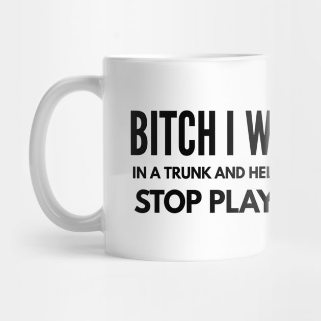 Bitch I Will Put You In A Trunk And Help People Look For You Stop Playing With Me - Funny Sayings by Textee Store